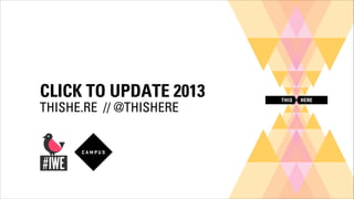 CLICK TO UPDATE 2013
THISHE.RE // @THISHERE

 