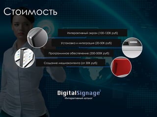 DigitalSignage
Интерактивный каталог
2
Интерактивный экран (100-120К руб)
Установка и интеграция (20-50K руб)
Программное обеспечение (350-500К руб)
Создание медиаконтента (от 30K руб)
Стоимость
 
