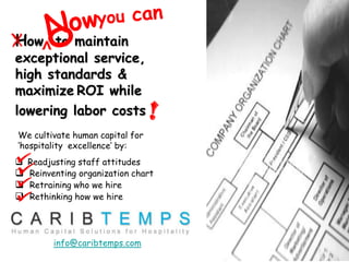 Now you can o <  X How  to maintain  exceptional service, highstandards &  maximizeROI while  lowering labor costs ! We cultivate human capital for  ‘hospitality  excellence’ by:  ,[object Object]
