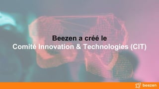 Beezen a créé le
Comité Innovation & Technologies (CIT)
 