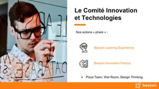 Le Comité Innovation
et Technologies
 Pizza Team, War Room, Design Thinking.
Nos actions « phare » :
Beezen Learning Experience
Beezen Innovation Factory
 
