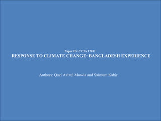 Paper ID: CCIA 12011
RESPONSE TO CLIMATE CHANGE: BANGLADESH EXPERIENCE



         Authors: Qazi Azizul Mowla and Saimum Kabir
 