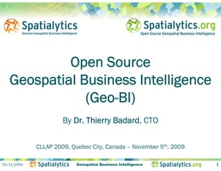 Open Source
   Geospatial Business Intelligence
       p                      g
               (Geo-BI)
                      By Dr. Thierry Badard, CTO

             CLLAP 2009, Quebec City Canada – November 5th, 2009
                   2009         City,

05/11/2009                Geospatial Business Intelligence         1
 