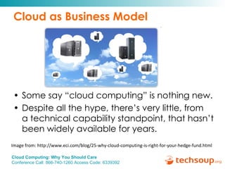 Cloud as Business Model Some say “cloud computing” is nothing new.  Despite all the hype, there’s very little, from  a technical capability standpoint, that hasn’t been widely available for years.  Image from: http://www.eci.com/blog/25-why-cloud-computing-is-right-for-your-hedge-fund.html 