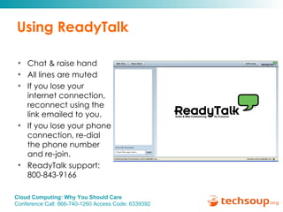 Using ReadyTalk Chat & raise hand  All lines are muted If you lose your internet connection, reconnect using the link emailed to you. If you lose your phone connection, re-dial the phone number and re-join. ReadyTalk support:  800-843-9166 