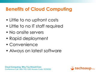 Benefits of Cloud Computing Little to no upfront costs Little to no IT staff required  No onsite servers Rapid deployment  Convenience Always on latest software 