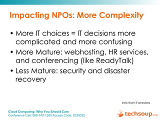Impacting NPOs: More Complexity More IT choices = IT decisions more complicated and more confusing More Mature: webhosting, HR services, and conferencing (like ReadyTalk)  Less Mature: security and disaster recovery Info from Forresters 