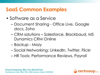 SaaS Common Examples Software as a Service Document Sharing - Office Live, Google docs, Zoho CRM solutions – Salesforce, Blackbaud, MS Dynamics CRM Online Backup - Mozy Social Networking: LinkedIn, Twitter, Flickr HR Tools: Performance Reviews, Payroll 