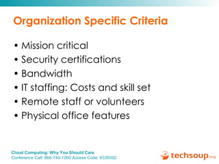 Organization Specific Criteria Mission critical Security certifications Bandwidth IT staffing: Costs and skill set Remote staff or volunteers Physical office features 