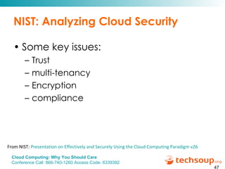 NIST: Analyzing Cloud Security Some key issues:  Trust multi-tenancy Encryption compliance From NIST:  Presentation on Effectively and Securely Using the Cloud Computing Paradigm v26 