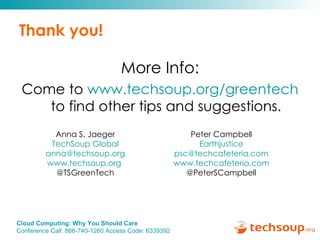 Thank you! More Info: Come to  www.techsoup.org/greentech  to find other tips and suggestions. Anna S. Jaeger TechSoup Global [email_address] www.techsoup.org   @TSGreenTech Peter Campbell Earthjustice [email_address] www.techcafeteria.com @PeterSCampbell 