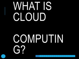 WHAT IS
CLOUD
COMPUTIN
G?
 