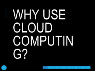 WHY USE
CLOUD
COMPUTIN
G?
 