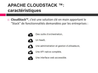 5
APACHE CLOUDSTACK ™:
caractéristiques
 CloudStack™, c’est une solution clé en main apportant le
"Stack" de fonctionnalités demandées par les entreprises :
 