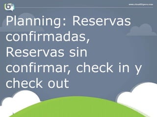 Planning: Reservas
confirmadas,
Reservas sin
confirmar, check in y
check out