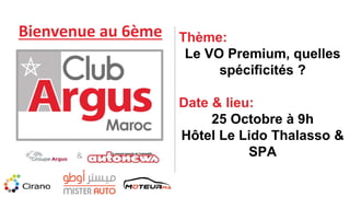 Thème:
Le VO Premium, quelles
spécificités ?
Date & lieu:
25 Octobre à 9h
Hôtel Le Lido Thalasso &
SPA
Bienvenue au 6ème
&
 