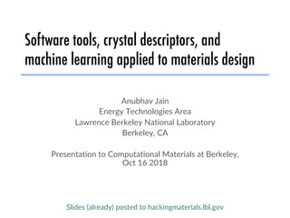 Software tools, crystal descriptors, and
machine learning applied to materials design
Anubhav Jain
Energy Technologies Area
Lawrence Berkeley National Laboratory
Berkeley, CA
Presentation to Computational Materials at Berkeley,
Oct 16 2018
Slides (already) posted to hackingmaterials.lbl.gov
 