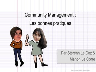 Community Management :
  Les bonnes pratiques




                 Par Sterenn Le Coz &
                      Manon Le Corre

                         Décembre	
  2012	
  -­‐	
  Breizh'Péro	
  
 