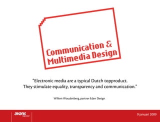 “Electronic media are a typical Dutch topproduct.
They stimulate equality, transparency and communication.”

               Willem Woudenberg, partner Eden Design




                                                        9 januari 2009
 