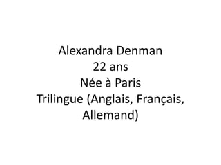 Alexandra Denman 
22 ans 
Née à Paris 
Trilingue (Anglais, Français, 
Allemand) 
 