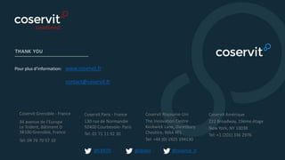Pour plus d’information:
Coservit Grenoble - France
34 avenue de l’Europe
Le Trident, Bâtiment D
38100 Grenoble, France
Tel: 04 76 70 57 10
Coservit Paris - France
130 rue de Normandie
92400 Courbevoie- Paris
Tel: 01 71 11 92 30
Coservit Royaume-Uni
The Innovation Centre
Keckwick Lane, Daresbury
Cheshire, WA4 4FS
Tel: +44 (0) 1925 394130
Coservit Amérique
222 Broadway, 19ème étage
New York, NY 10038
Tel: +1 (201) 336 2976
www.coservit.fr
contact@coservit.fr
@CMITfr @coservit_fr
 