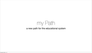 my Path
                          a new path for the educational system




Wednesday, March 14, 12
 