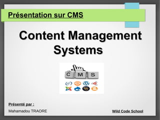 Présentation sur CMS
Content ManagementContent Management
SystemsSystems
Présenté par :
Mahamadou TRAORE Wild Code School
 