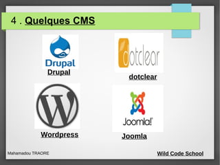 4 . Quelques CMS
Mahamadou TRAORE Wild Code School
Drupal
dotclear
Wordpress Joomla
 