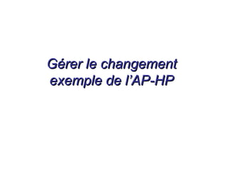 Gérer le changementGérer le changement
exemple de l’AP-HPexemple de l’AP-HP
 