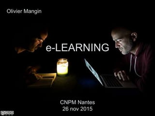 Olivier Mangin
CNPM Nantes
26 nov 2015
e-LEARNING
 