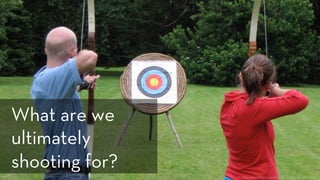 h p://www.ﬂickr.com/photos/bhenak/2664680892/
What are we
ultimately
shooting for?
 