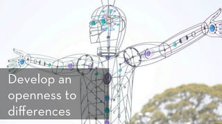 h p://www.ﬂickr.com/photos/sentxd/4232907318/
Develop an
openness to
diﬀerences
 