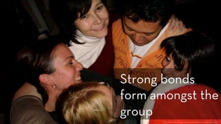 h p://www.ﬂickr.com/photos/thelastminute/3114650732/
Strong bonds
form amongst the
group
 