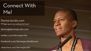 DeniseJacobs.com
à Sign up on my mailing list here!
denise@denisejacobs.com
twi er.com/denisejacobs
facebook.com/denisejacobsdotcom
slideshare.net/denisejacobs
Photo used with permission: http://www.flickr.com/photos/aarronwalter/4629078087/
Connect With
Me!
 
