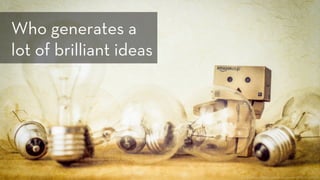 h ps://www.ﬂickr.com/photos/anieto2k/8115237421/
Who generates a
lot of brilliant ideas
 