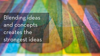 h ps://www.ﬂickr.com/photos/splorp/6212690140
Blending ideas
and concepts
creates the
strongest ideas
 
