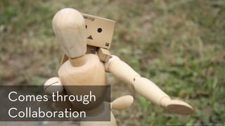 h ps://www.ﬂickr.com/photos/emmaﬁelder/5772514289/
Comes through
Collaboration
 