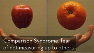 h p://www.ﬂickr.com/photos/kharied/3315558702/
Comparison Syndrome: fear
of not measuring up to others
 