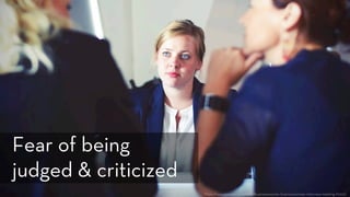 h ps://www.pexels.com/photo/businesswomen-businesswoman-interview-meeting-70292/
Fear of being
judged & criticized
 