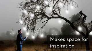 h p://www.ﬂickr.com/photos/anieto2k/8124124586/
Makes space for
inspiration
 