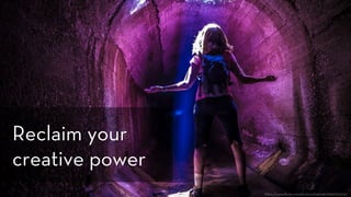 h ps://www.ﬂickr.com/photos/drainrat/16666157505/
Reclaim your
creative power
 