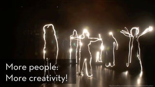 h p://www.ﬂickr.com/photos/international-festival/3019543830/
More people:
More creativity!
 