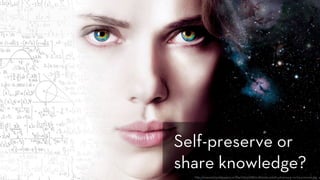 h p://www.123wallpapers.in/ﬁle/1650/2880x1800/scarle -johansson-in-lucy-movie.jpg
Self-preserve or
share knowledge?
 