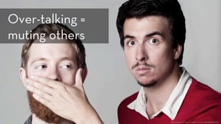 h ps://www.ﬂickr.com/photos/b-love/7459418186
Over-talking =
muting others
 