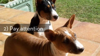 h p://www.ﬂickr.com/photos/copperfeesh/147493122/
2) Pay a ention
 