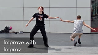 h p://www.ﬂickr.com/photos/roel1943/5740295789/
Improve with
Improv
 