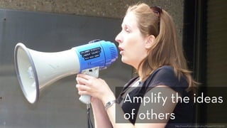 h p://www.ﬂickr.com/photos/thivierr/1177775772/
Amplify the ideas
of others
 