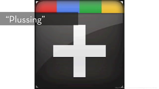 h p://www.ﬂickr.com/photos/66568868@N00/6032481145/
“Plussing”
 