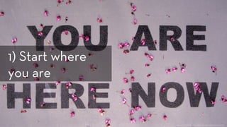 h p://www.ﬂickr.com/photos/zen/3446600695/
1) Start where
you are
 
