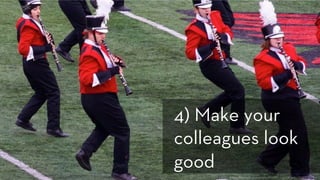 h ps://www.ﬂickr.com/photos/life_is_good_pete/3051205091/
4) Make your
colleagues look
good
 